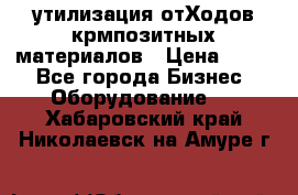 утилизация отХодов крмпозитных материалов › Цена ­ 100 - Все города Бизнес » Оборудование   . Хабаровский край,Николаевск-на-Амуре г.